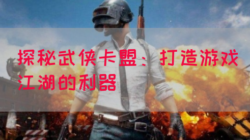 探秘武侠卡盟：打造游戏江湖的利器(图1)