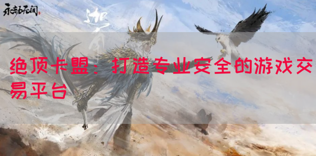 绝顶卡盟：打造专业安全的游戏交易平台(图1)