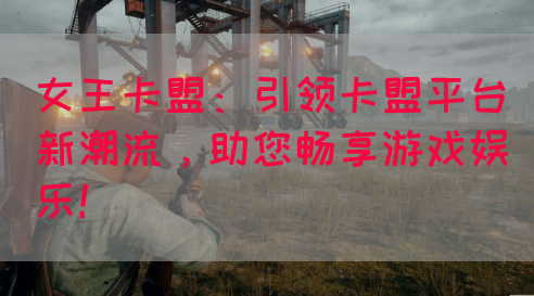 女王卡盟：引领卡盟平台新潮流，助您畅享游戏娱乐！(图1)