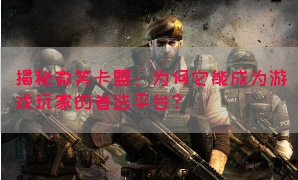 揭秘微笑卡盟：为何它能成为游戏玩家的首选平台？(图1)