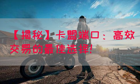 【揭秘】卡盟端口：高效交易的最佳选择！(图1)