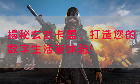 揭秘玄武卡盟：打造您的数字生活新体验！(图1)