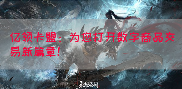 亿领卡盟：为您打开数字商品交易新篇章！(图1)
