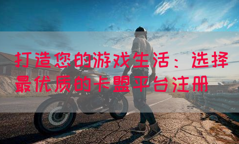 打造您的游戏生活：选择最优质的卡盟平台注册(图1)