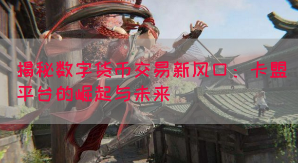 揭秘数字货币交易新风口：卡盟平台的崛起与未来(图1)