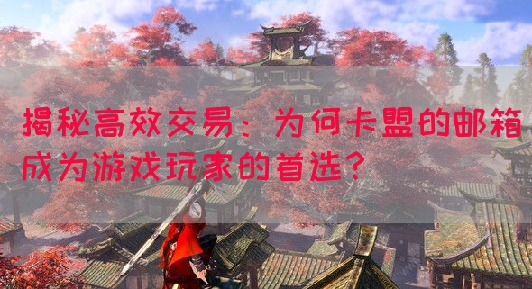 揭秘高效交易：为何卡盟的邮箱成为游戏玩家的首选？(图1)