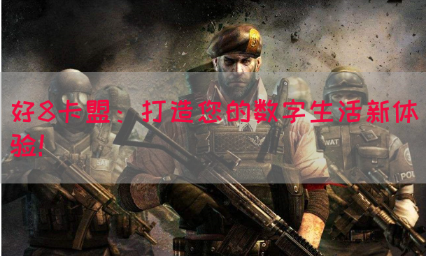 好8卡盟：打造您的数字生活新体验！(图1)