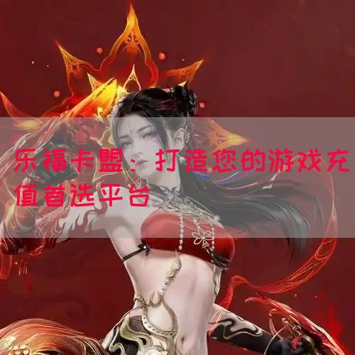 乐福卡盟：打造您的游戏充值首选平台(图1)