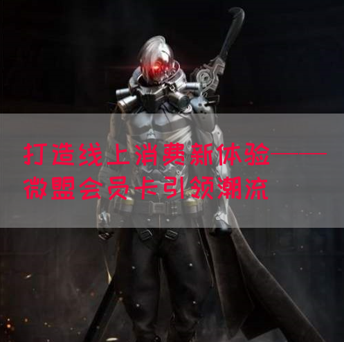 打造线上消费新体验——微盟会员卡引领潮流(图1)