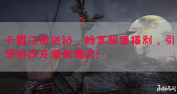 卡盟注册送钻，畅享超值福利，引领游戏充值新潮流！(图1)
