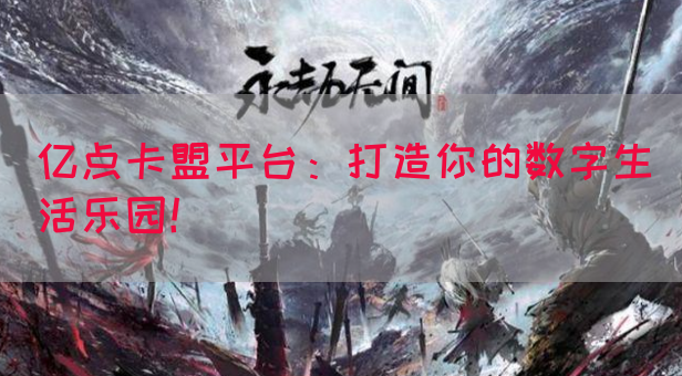亿点卡盟平台：打造你的数字生活乐园！(图1)