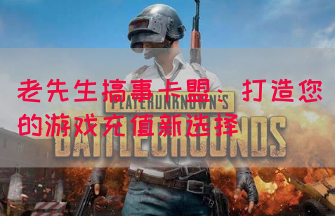 老先生搞事卡盟：打造您的游戏充值新选择(图1)