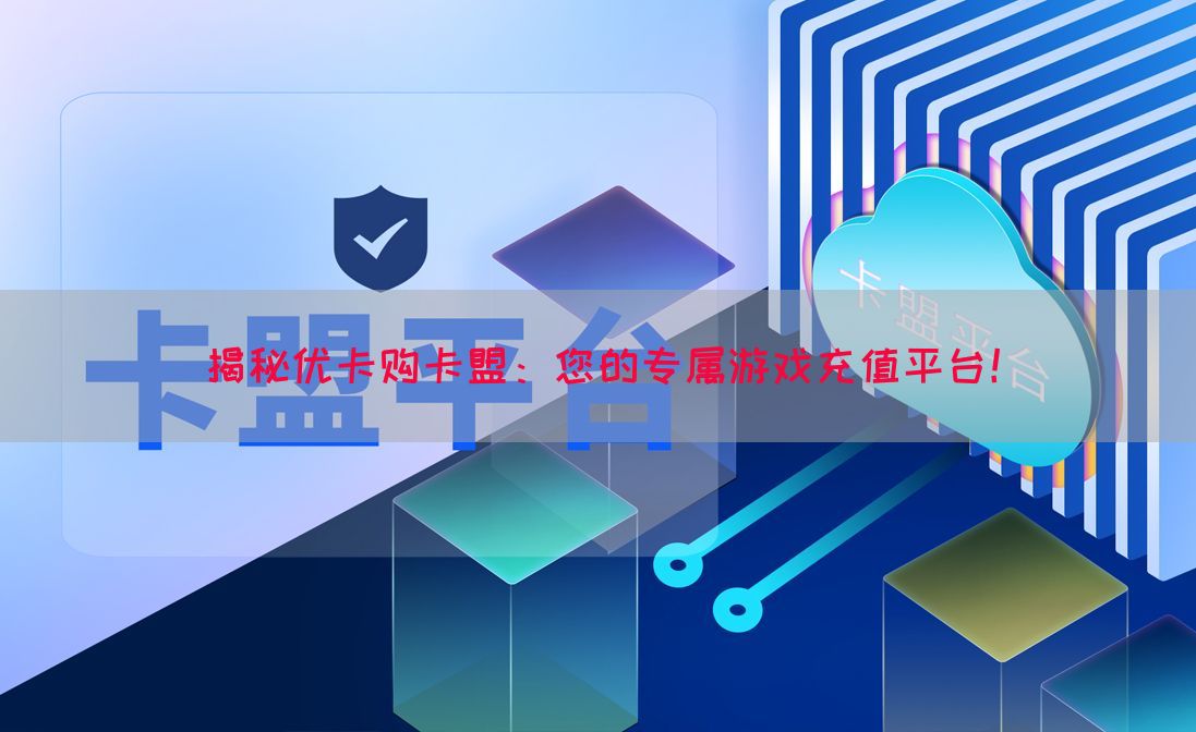 揭秘优卡购卡盟：您的专属游戏充值平台！(图1)
