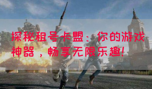 探秘租号卡盟：你的游戏神器，畅享无限乐趣！(图1)