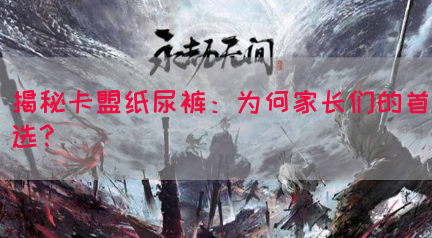 揭秘卡盟纸尿裤：为何家长们的首选?(图1)