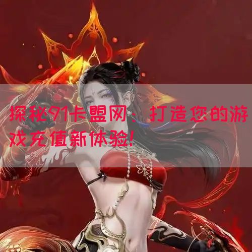探秘91卡盟网：打造您的游戏充值新体验！(图1)
