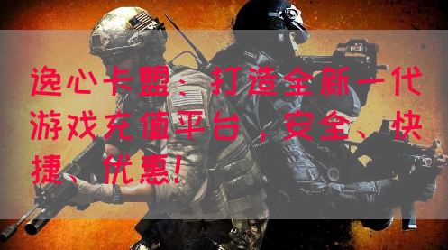 逸心卡盟：打造全新一代游戏充值平台，安全、快捷、优惠！(图1)