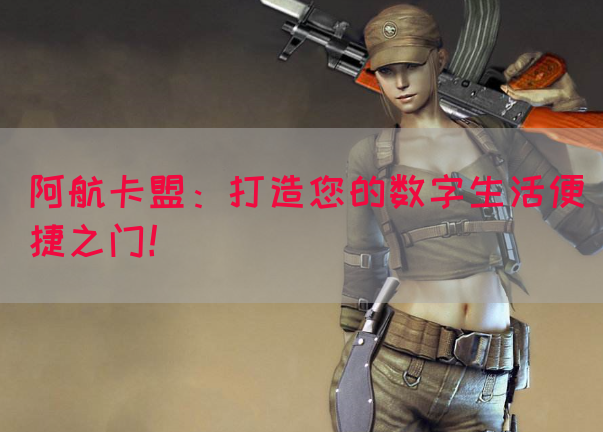 阿航卡盟：打造您的数字生活便捷之门！(图1)