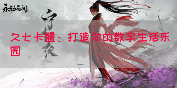 久七卡盟：打造你的数字生活乐园(图1)
