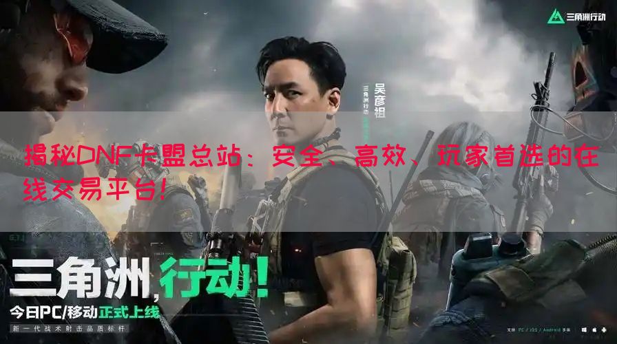 揭秘DNF卡盟总站：安全、高效、玩家首选的在线交易平台！(图1)
