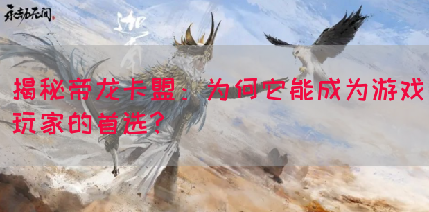 揭秘帝龙卡盟：为何它能成为游戏玩家的首选?(图1)