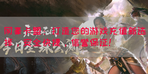 网豪卡盟：打造您的游戏充值新选择，安全快捷，信誉保证！(图1)