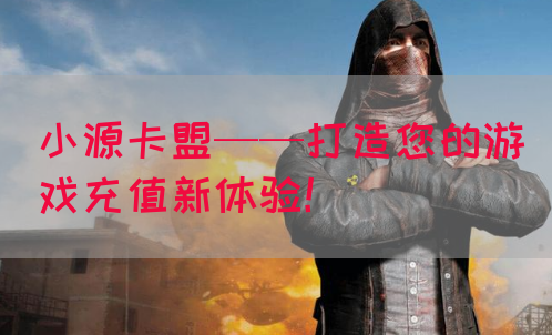 小源卡盟——打造您的游戏充值新体验！(图1)