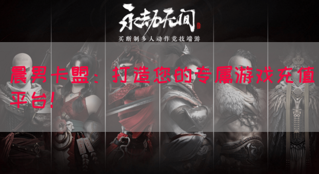晨男卡盟：打造您的专属游戏充值平台！(图1)