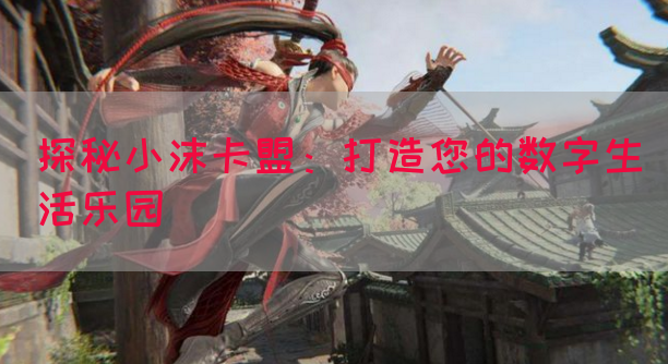 探秘小沫卡盟：打造您的数字生活乐园(图1)