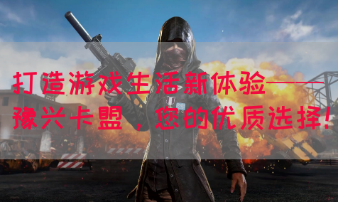 打造游戏生活新体验——豫兴卡盟，您的优质选择！(图1)
