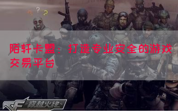 陌轩卡盟：打造专业安全的游戏交易平台(图1)