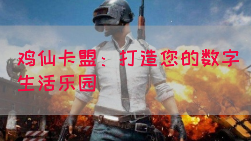 鸡仙卡盟：打造您的数字生活乐园(图1)
