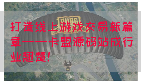 打造线上游戏交易新篇章——卡盟源码站成行业翘楚！(图1)