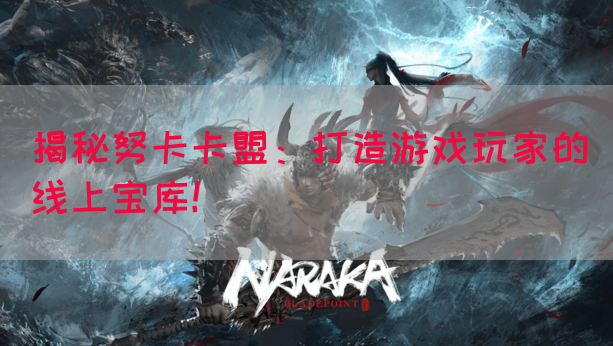 揭秘努卡卡盟：打造游戏玩家的线上宝库！(图1)
