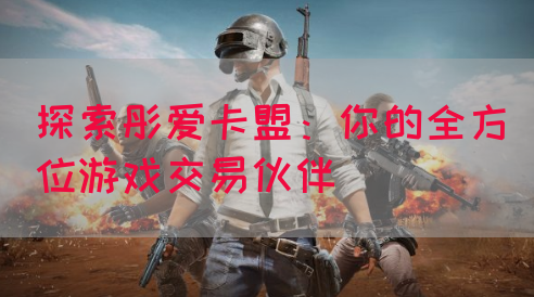 探索彤爱卡盟：你的全方位游戏交易伙伴(图1)