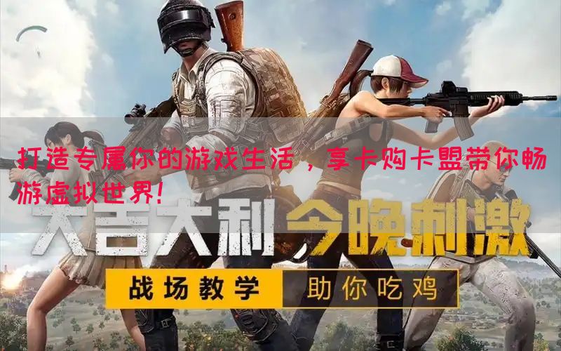 打造专属你的游戏生活，享卡购卡盟带你畅游虚拟世界！