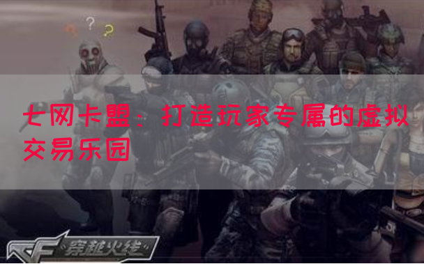 七网卡盟：打造玩家专属的虚拟交易乐园(图1)