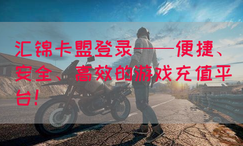 汇锦卡盟登录——便捷、安全、高效的游戏充值平台！(图1)