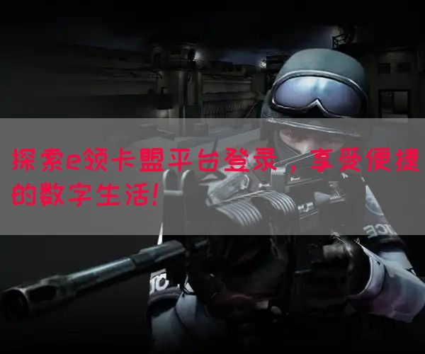 探索e领卡盟平台登录，享受便捷的数字生活！(图1)