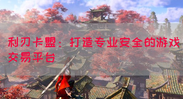 利刃卡盟：打造专业安全的游戏交易平台(图1)