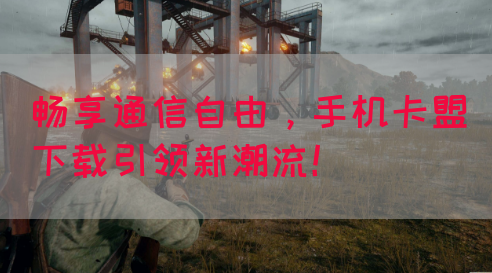 畅享通信自由，手机卡盟下载引领新潮流！(图1)