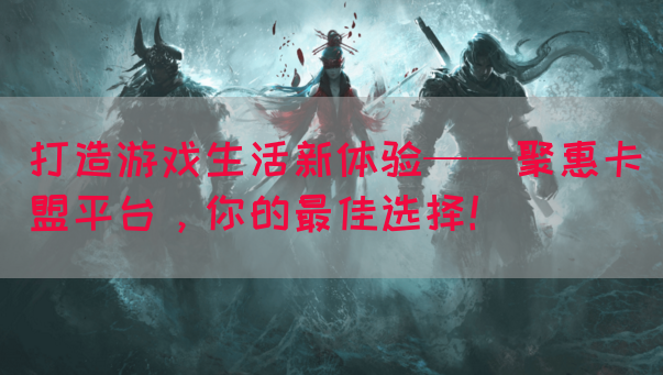 打造游戏生活新体验——聚惠卡盟平台，你的最佳选择！(图1)