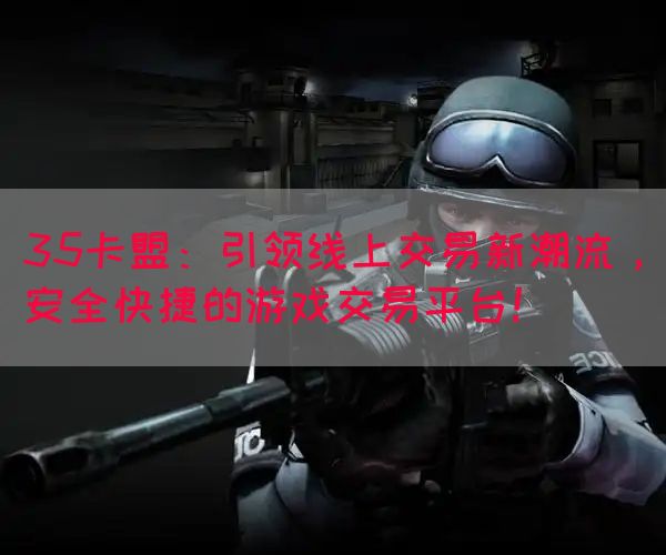 35卡盟：引领线上交易新潮流，安全快捷的游戏交易平台！(图1)