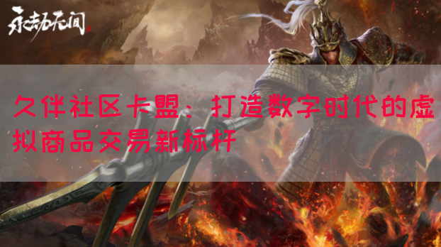 久伴社区卡盟：打造数字时代的虚拟商品交易新标杆(图1)