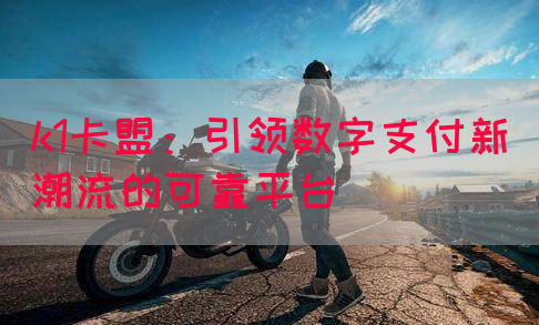 k1卡盟：引领数字支付新潮流的可靠平台(图1)