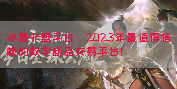 冰慧卡盟平台：2023年最值得信赖的数字商品交易平台！(图1)