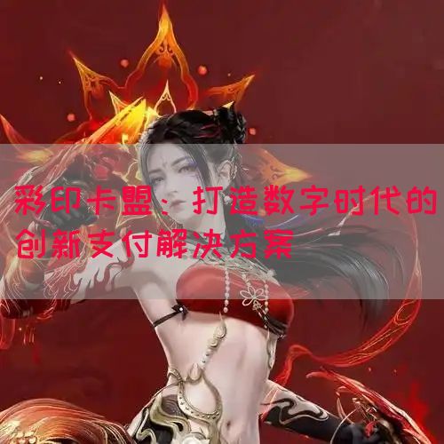 彩印卡盟：打造数字时代的创新支付解决方案(图1)