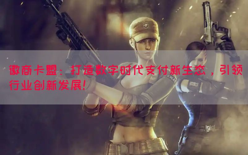 徽商卡盟：打造数字时代支付新生态，引领行业创新发展！(图1)