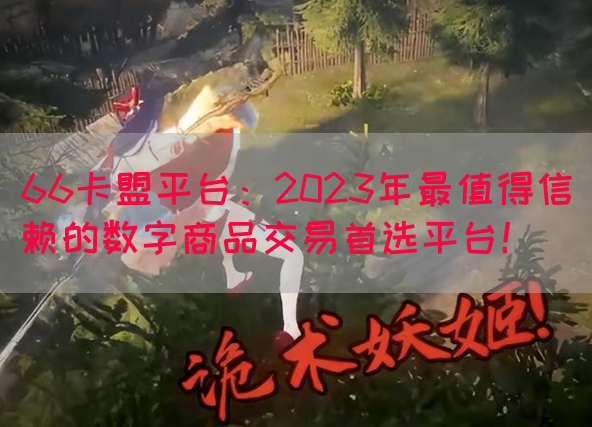 66卡盟平台：2023年最值得信赖的数字商品交易首选平台！(图1)