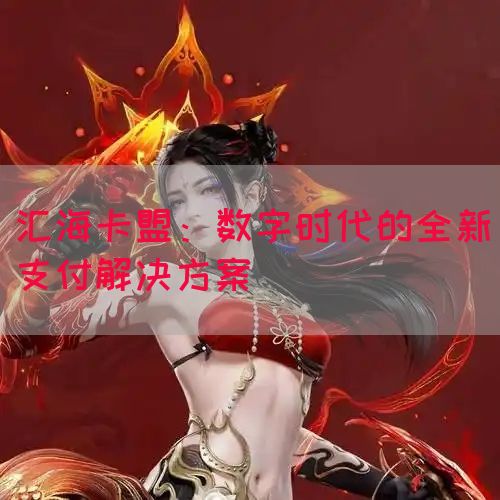 汇海卡盟：数字时代的全新支付解决方案(图1)